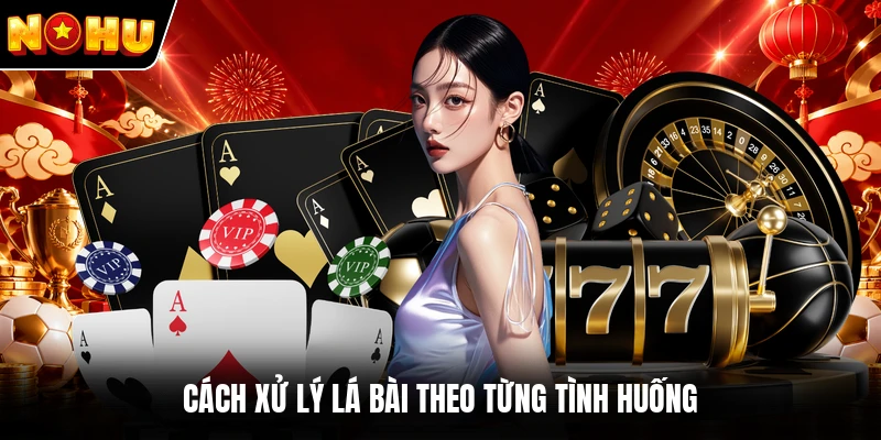 Cách xử lý lá bài theo từng tình huống